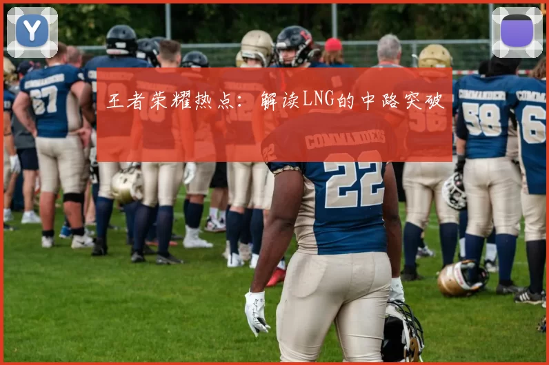 王者荣耀热点：解读LNG的中路突破