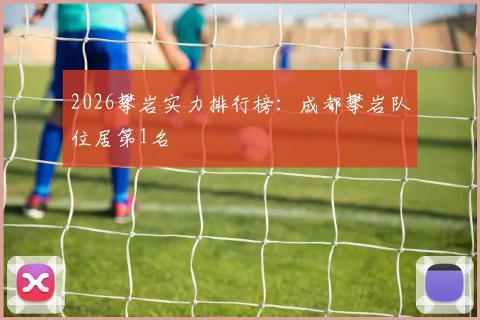 2026攀岩实力排行榜：成都攀岩队位居第1名