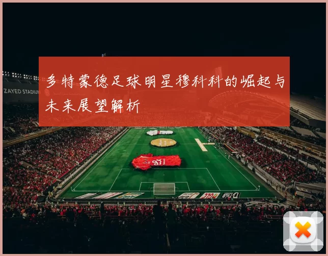 多特蒙德足球明星穆科科的崛起与未来展望解析