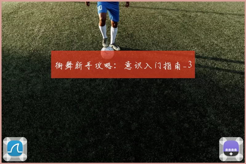 街舞新手攻略：意识入门指南_3