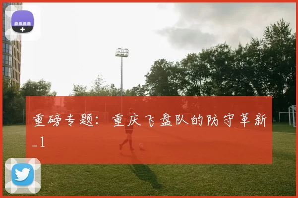 重磅专题：重庆飞盘队的防守革新_1