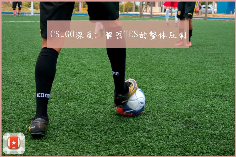 CS_GO深度：解密TES的整体压制
