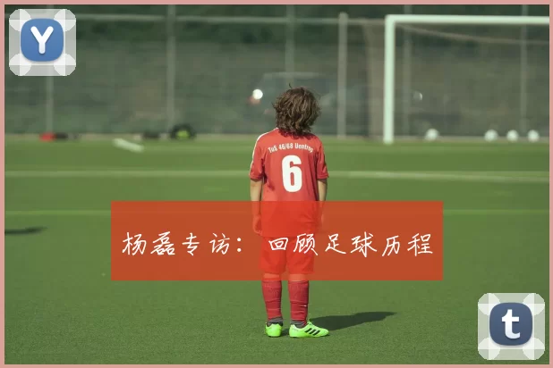 杨磊专访：回顾足球历程