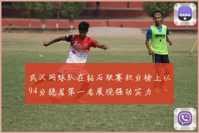 武汉网球队在钻石联赛积分榜上以94分稳居第一名展现强劲实力