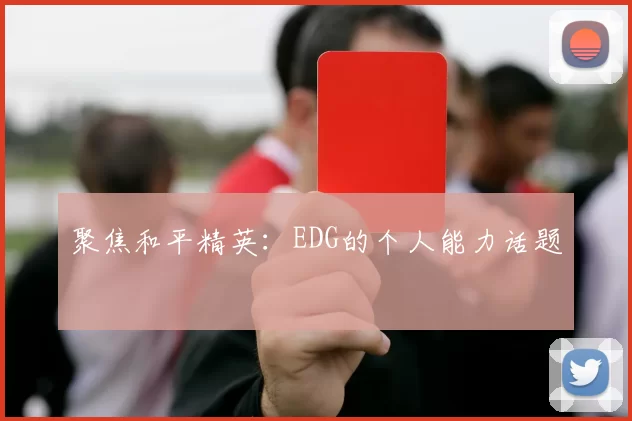 聚焦和平精英：EDG的个人能力话题