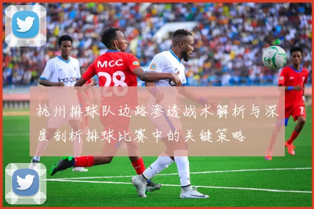 杭州排球队边路渗透战术解析与深度剖析排球比赛中的关键策略