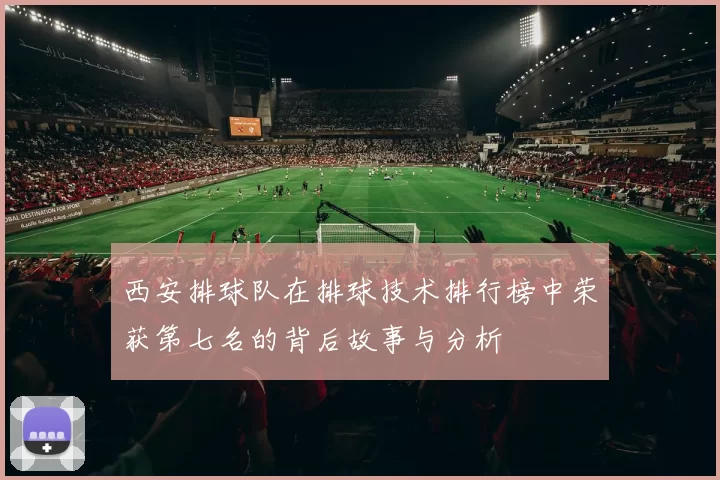 西安排球队在排球技术排行榜中荣获第七名的背后故事与分析