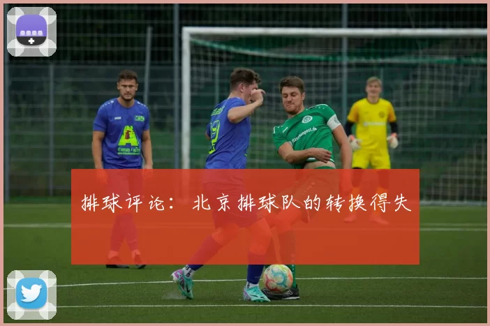排球评论：北京排球队的转换得失